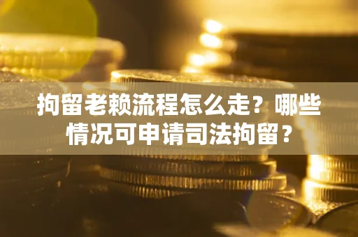 济南拘留老赖流程怎么走?哪些情况可申请司法拘留? 济南拘留老赖流程怎么走?哪些情况可申请司法拘留?