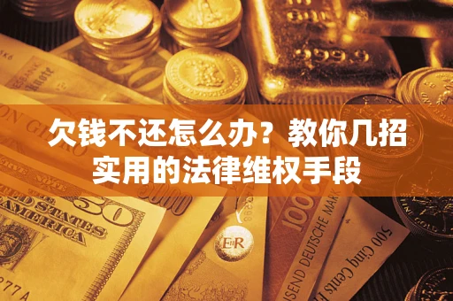 济南欠钱不还怎么办？教你几招实用的法律维权手段