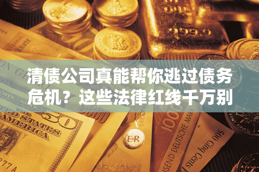 济南清债公司真能帮你逃过债务危机？这些法律红线千万别踩