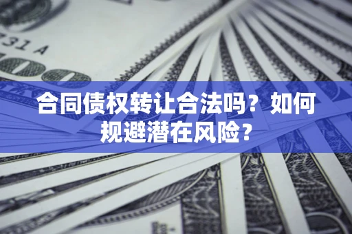 济南合同债权转让合法吗?如何规避潜在风险? 济南合同债权转让合法吗?如何规避潜在风险?