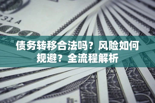 济南债务转移合法吗？风险如何规避？全流程解析