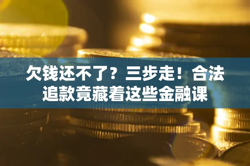 济南欠钱还不了？三步走！合法追款竟藏着这些金融课