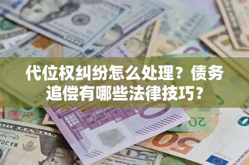 济南代位权纠纷怎么处理？债务追偿有哪些法律技巧？