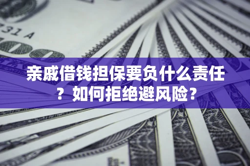 济南亲戚借钱担保要负什么责任？如何拒绝避风险？