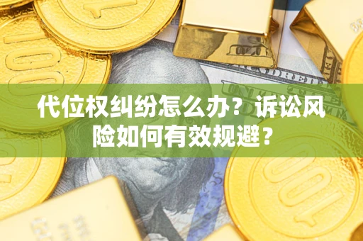 济南代位权纠纷怎么办？诉讼风险如何有效规避？