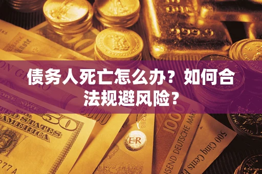 济南债务人死亡怎么办？如何合法规避风险？