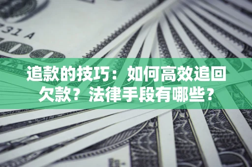 济南追款的技巧：如何高效追回欠款？法律手段有哪些？