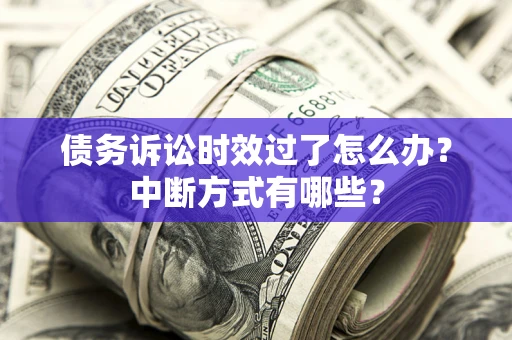 济南债务诉讼时效过了怎么办？中断方式有哪些？