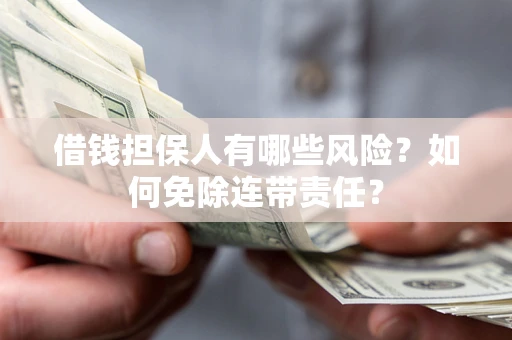 济南借钱担保人有哪些风险？如何免除连带责任？