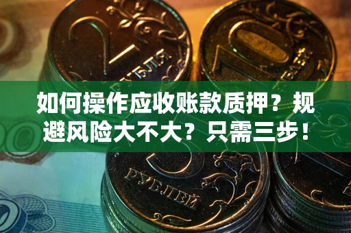 济南如何操作应收账款质押？规避风险大不大？只需三步！