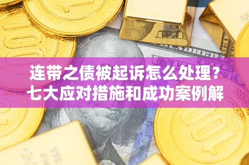 济南连带之债被起诉怎么处理？七大应对措施和成功案例解析