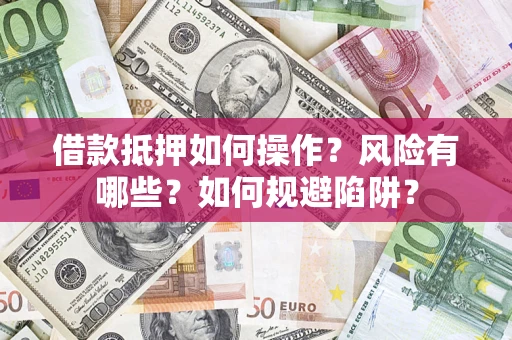 济南借款抵押如何操作?风险有哪些?如何规避陷阱? 济南借款抵押如何操作?风险有哪些?如何规避陷阱?
