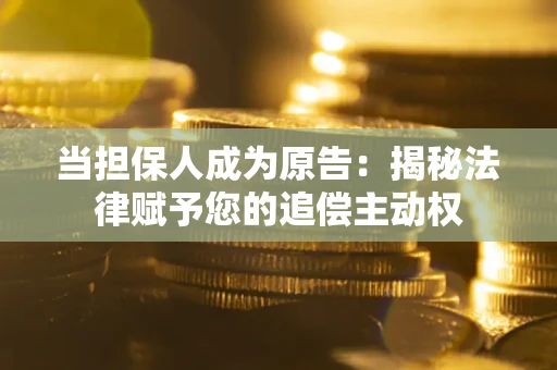 济南当担保人成为原告：揭秘法律赋予您的追偿主动权