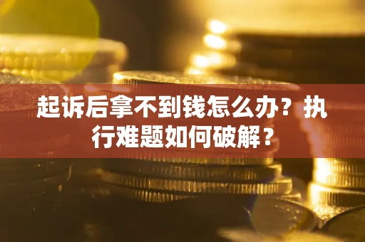 济南起诉后拿不到钱怎么办?执行难题如何破解? 济南起诉后拿不到钱怎么办?执行难题如何破解?