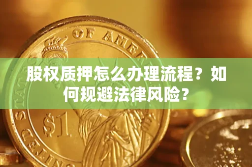 济南股权质押怎么办理流程？如何规避法律风险？