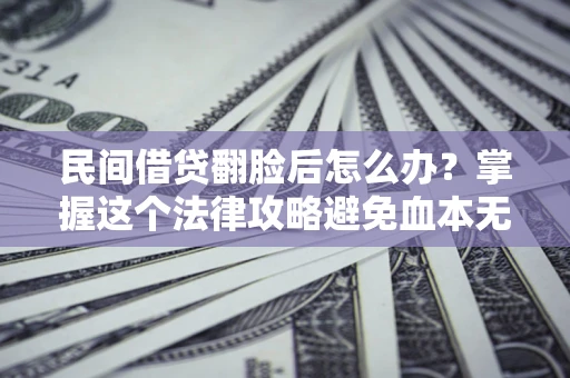 济南民间借贷翻脸后怎么办？掌握这个法律攻略避免血本无归