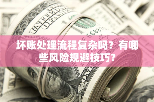济南坏账处理流程复杂吗？有哪些风险规避技巧？