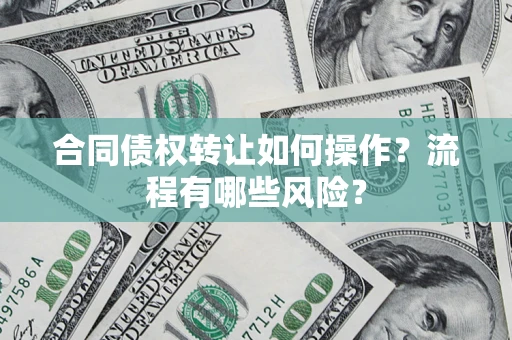 济南合同债权转让如何操作？流程有哪些风险？