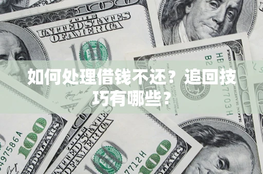 济南如何处理借钱不还？追回技巧有哪些？