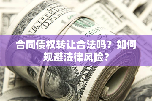 济南合同债权转让合法吗？如何规避法律风险？
