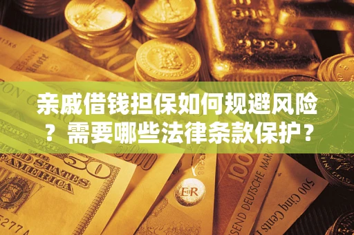济南亲戚借钱担保如何规避风险？需要哪些法律条款保护？