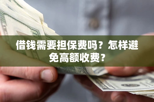济南借钱需要担保费吗？怎样避免高额收费？