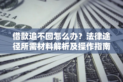 济南借款追不回怎么办？法律途径所需材料解析及操作指南