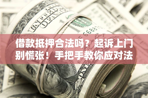 济南借款抵押合法吗？起诉上门别慌张！手把手教你应对法律程序