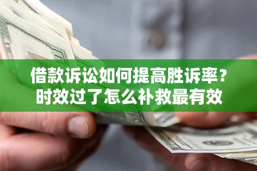 济南借款诉讼如何提高胜诉率？时效过了怎么补救最有效