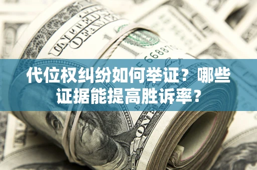 济南代位权纠纷如何举证？哪些证据能提高胜诉率？