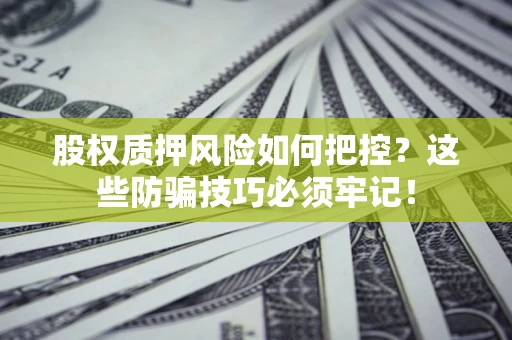 济南股权质押风险如何把控？这些防骗技巧必须牢记！