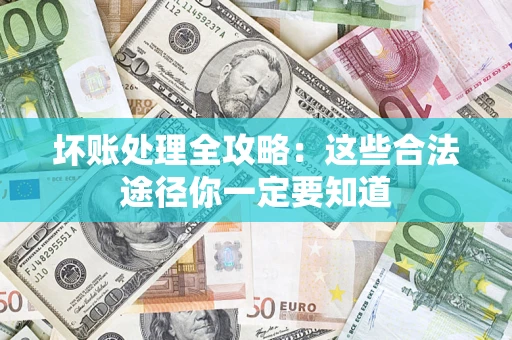 济南坏账处理全攻略：这些合法途径你一定要知道