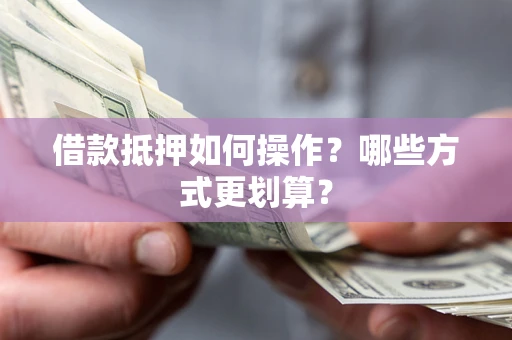 济南借款抵押如何操作？哪些方式更划算？