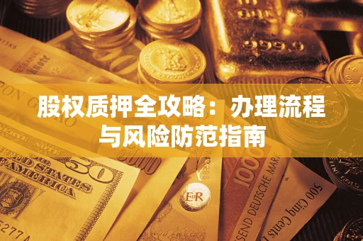 济南股权质押全攻略：办理流程与风险防范指南