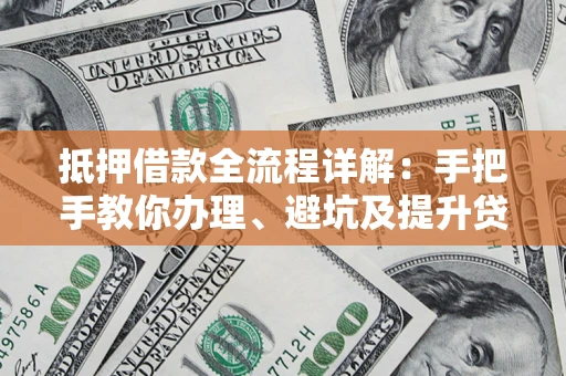济南抵押借款全流程详解：手把手教你办理、避坑及提升贷款额度