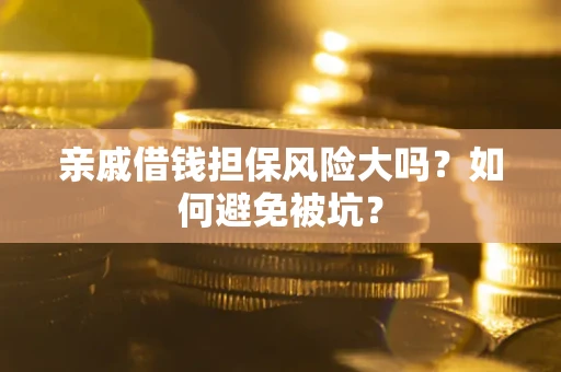 济南亲戚借钱担保风险大吗？如何避免被坑？