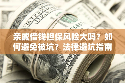 济南亲戚借钱担保风险大吗？如何避免被坑？法律避坑指南