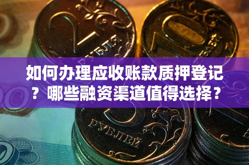 济南如何办理应收账款质押登记？哪些融资渠道值得选择？