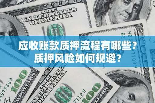 济南应收账款质押流程有哪些？质押风险如何规避？