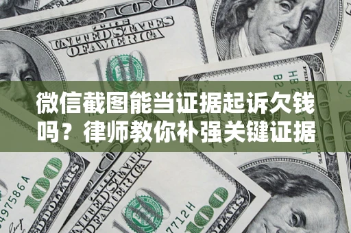 济南微信截图能当证据起诉欠钱吗？律师教你补强关键证据