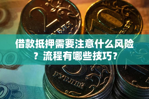 济南借款抵押需要注意什么风险？流程有哪些技巧？