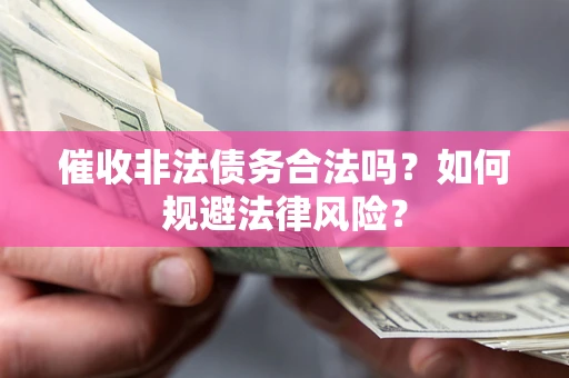 济南催收非法债务合法吗？如何规避法律风险？