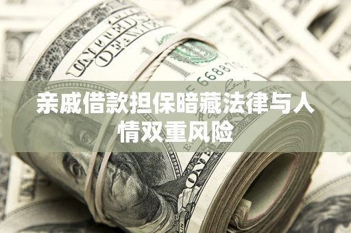 济南亲戚借款担保暗藏法律与人情双重风险