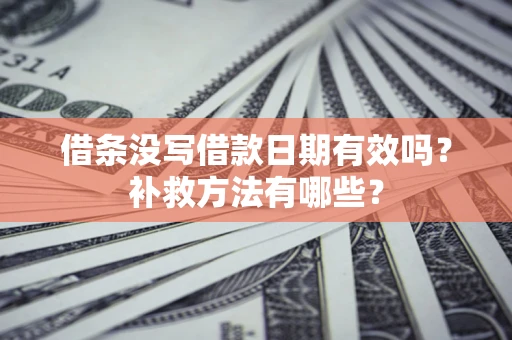 济南借条没写借款日期有效吗?补救方法有哪些? 济南借条没写借款日期有效吗?补救方法有哪些?