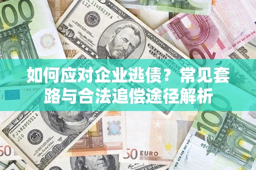 济南如何应对企业逃债？常见套路与合法追偿途径解析