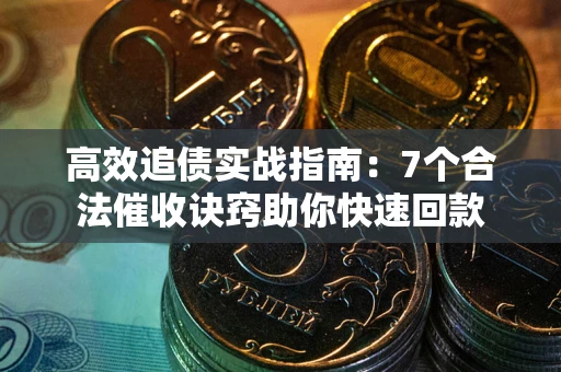 济南高效追债实战指南：7个合法催收诀窍助你快速回款