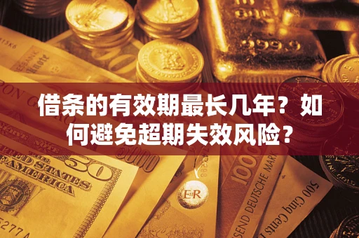 济南借条的有效期最长几年？如何避免超期失效风险？