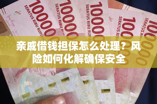 济南亲戚借钱担保怎么处理？风险如何化解确保安全