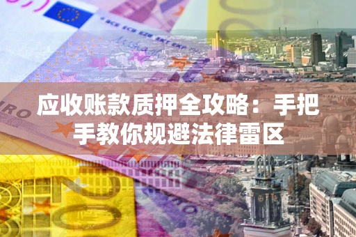 济南应收账款质押全攻略：手把手教你规避法律雷区