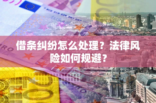 济南借条纠纷怎么处理？法律风险如何规避？